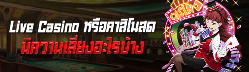 Live Casino หรือคาสิโนสด มีความเสี่ยงอะไรบ้าง