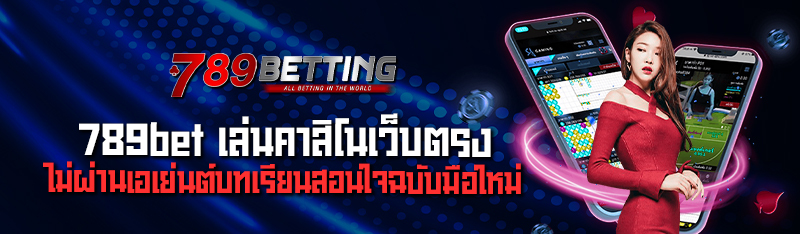 789bet เล่นคาสิโนเว็บตรง ไม่ผ่านเอเย่นต์บทเรียนสอนใจฉบับมือใหม่ 