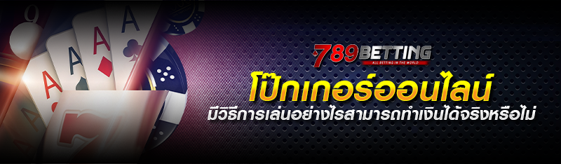 โปกเกอร์ออนไลน์ มีวิธีการเล่นอย่างไรสามารถทำเงินได้จริงหรือไม่ 