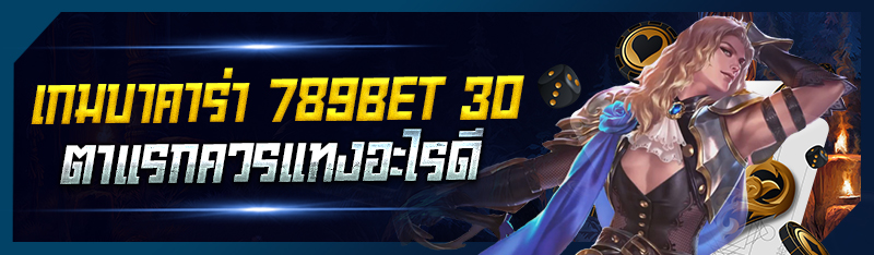 เกมบาคาร่า 789bet 30 ตาแรกควรแทงอะไรดี